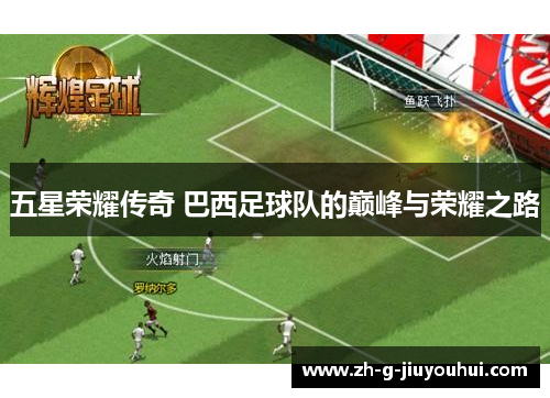 五星荣耀传奇 巴西足球队的巅峰与荣耀之路