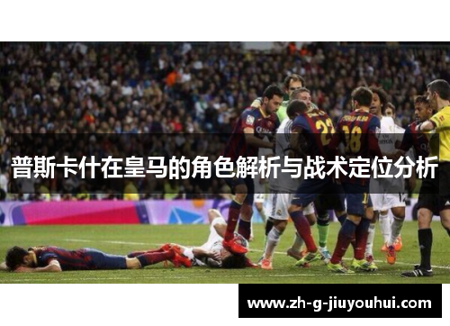 普斯卡什在皇马的角色解析与战术定位分析