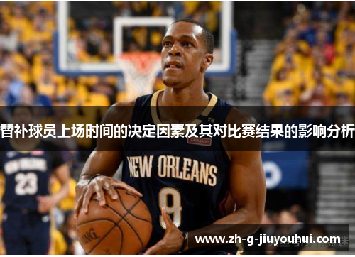 替补球员上场时间的决定因素及其对比赛结果的影响分析