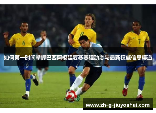 如何第一时间掌握巴西阿根廷复赛赛程动态与最新权威信息渠道
