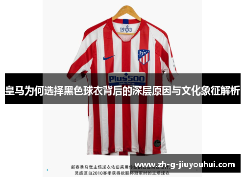 皇马为何选择黑色球衣背后的深层原因与文化象征解析