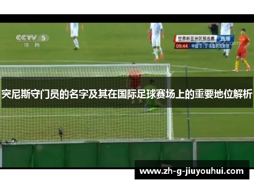 突尼斯守门员的名字及其在国际足球赛场上的重要地位解析
