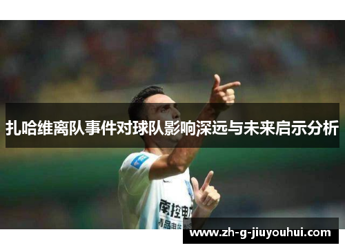 扎哈维离队事件对球队影响深远与未来启示分析