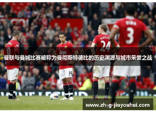 曼联与曼城比赛被称为曼彻斯特德比的历史渊源与城市荣誉之战