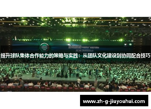 提升球队集体合作能力的策略与实践：从团队文化建设到协同配合技巧