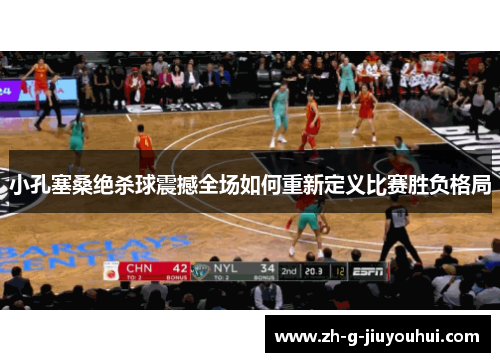 小孔塞桑绝杀球震撼全场如何重新定义比赛胜负格局