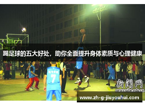 踢足球的五大好处，助你全面提升身体素质与心理健康