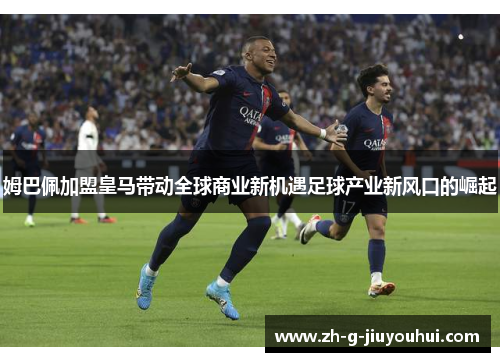 姆巴佩加盟皇马带动全球商业新机遇足球产业新风口的崛起