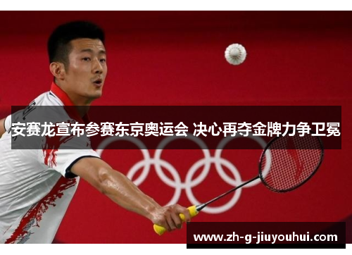 安赛龙宣布参赛东京奥运会 决心再夺金牌力争卫冕