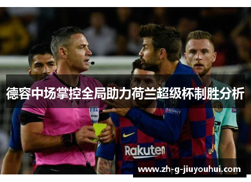 德容中场掌控全局助力荷兰超级杯制胜分析