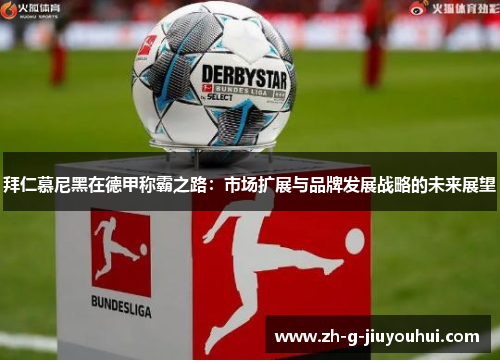 拜仁慕尼黑在德甲称霸之路：市场扩展与品牌发展战略的未来展望