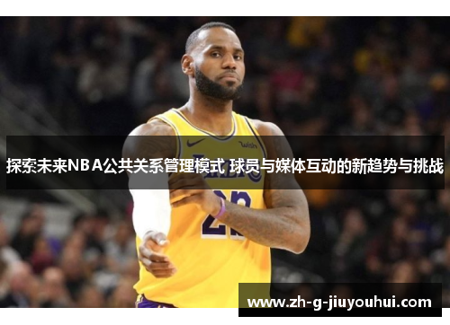 探索未来NBA公共关系管理模式 球员与媒体互动的新趋势与挑战