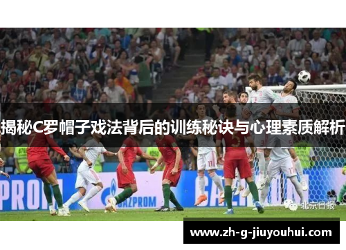 揭秘C罗帽子戏法背后的训练秘诀与心理素质解析