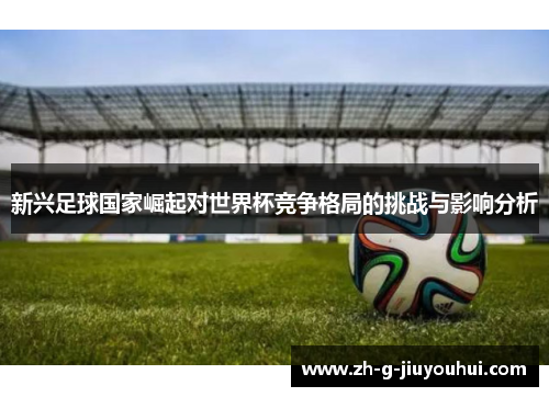 新兴足球国家崛起对世界杯竞争格局的挑战与影响分析