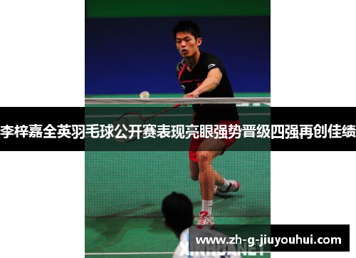 李梓嘉全英羽毛球公开赛表现亮眼强势晋级四强再创佳绩