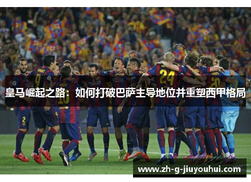 皇马崛起之路：如何打破巴萨主导地位并重塑西甲格局