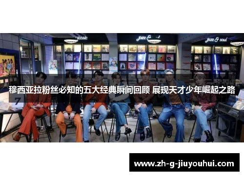 穆西亚拉粉丝必知的五大经典瞬间回顾 展现天才少年崛起之路