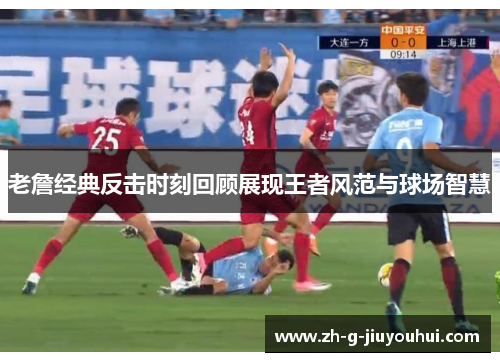 老詹经典反击时刻回顾展现王者风范与球场智慧