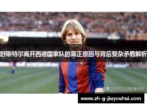 舒斯特尔离开西德国家队的真正原因与背后复杂矛盾解析