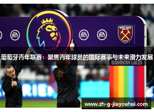 葡萄牙青年联赛：聚焦青年球员的国际赛事与未来潜力发展