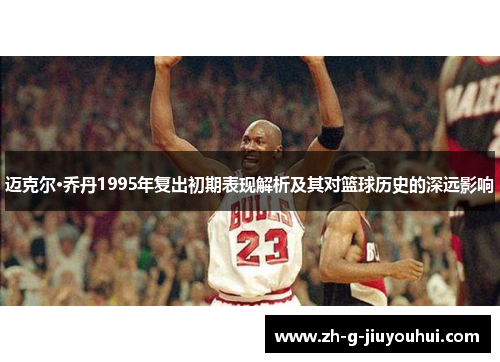 迈克尔·乔丹1995年复出初期表现解析及其对篮球历史的深远影响
