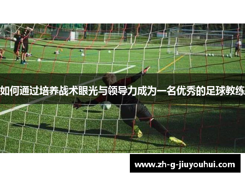 如何通过培养战术眼光与领导力成为一名优秀的足球教练