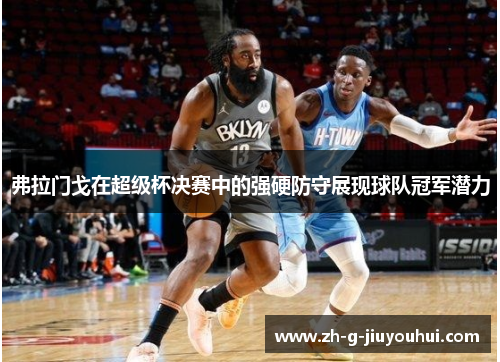 弗拉门戈在超级杯决赛中的强硬防守展现球队冠军潜力