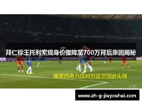 拜仁标王托利索现身价骤降至700万背后原因揭秘