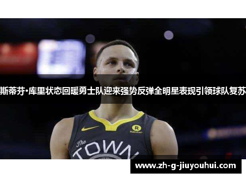 斯蒂芬·库里状态回暖勇士队迎来强势反弹全明星表现引领球队复苏