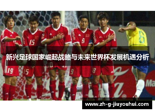 新兴足球国家崛起战略与未来世界杯发展机遇分析