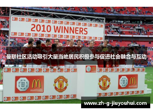 曼联社区活动吸引大量当地居民积极参与促进社会融合与互动