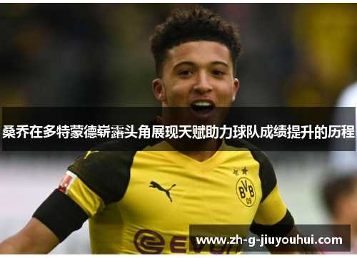 桑乔在多特蒙德崭露头角展现天赋助力球队成绩提升的历程